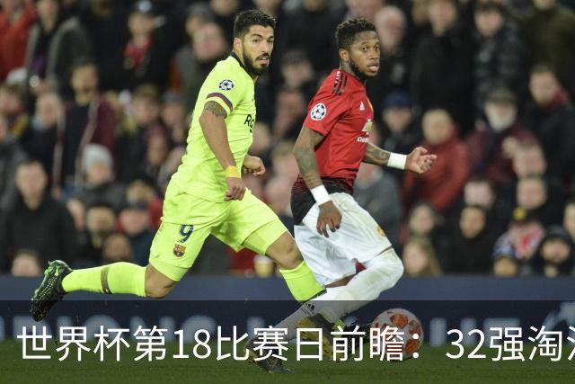 世界杯第18比赛日前瞻：32强淘汰赛来了，“黑马”南非又战东道主