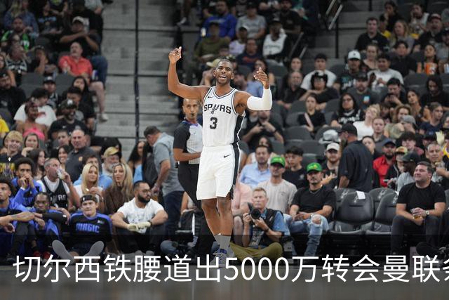 切尔西铁腰道出5000万转会曼联条件！埃德本周再次体检，原因曝光