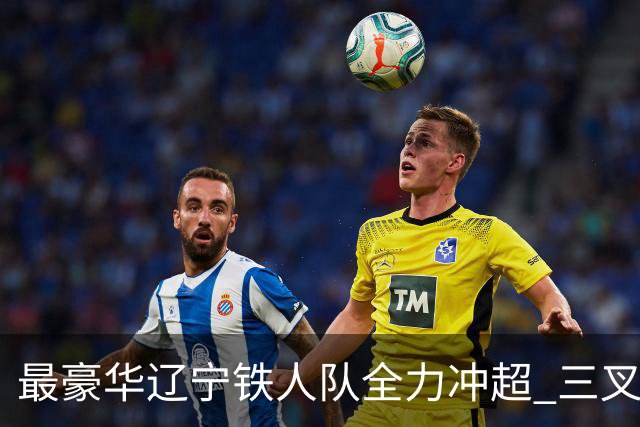 最豪华辽宁铁人队全力冲超 三叉戟升级成四大天王