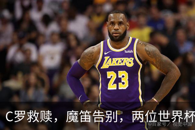 C罗救赎，魔笛告别，两位世界杯传奇终章交错