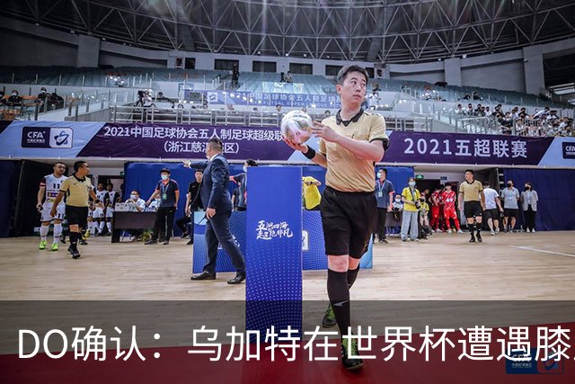 DO确认：乌加特在世界杯遭遇膝盖韧带重伤，预计面临长期缺阵